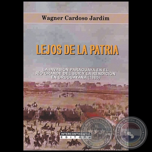LEJOS DE LA PATRIA: LA INVASIN PARAGUAYA EN EL RO GRANDE DEL SUR Y LA RENDICI EN URUGUAYANA (1865) - Autor: WAGNER CARDOSO JARDIM - Ao 2019